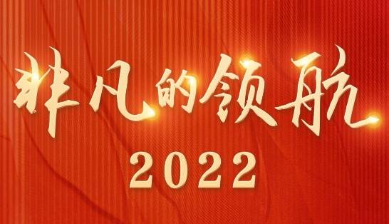 时政专题片丨非凡的领航2022