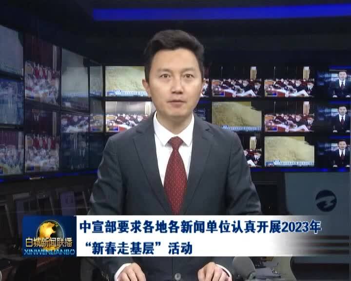 中宣部要求各地各新闻单位认真开展2023年“新春走基层”活动