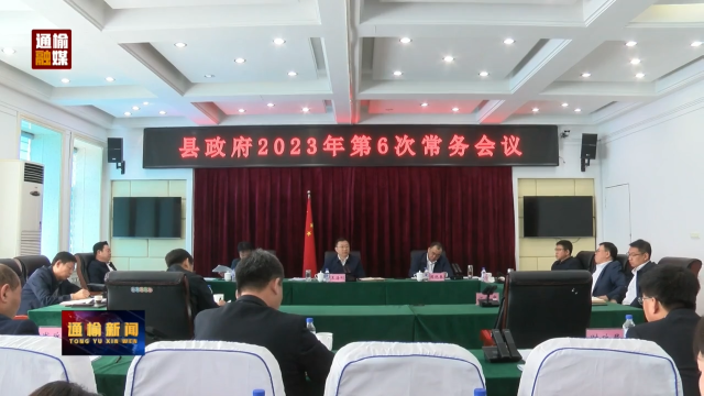 王海刚主持召开县政府2023年第6次常务会议