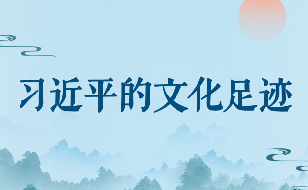 跟着总书记的足迹领略中华文化新气象