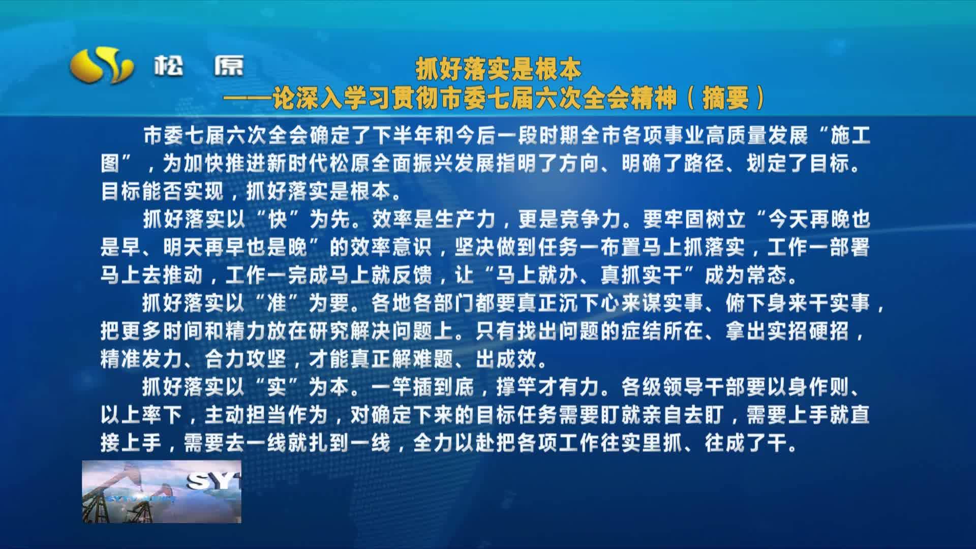 摘要播发松原日报评论员文章  抓好落实是根本——论深入学习贯彻   市委七届六次全会精神