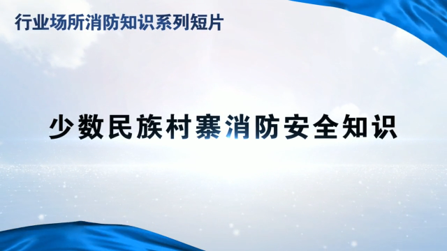 行业场所消防知识短片—少数民族村寨消防安全知识