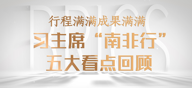 微视频｜行程满满成果满满！习主席“南非行”五大看点回顾