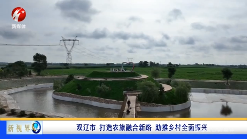 新视界20230904双辽市 打造农旅融合新路 助推乡村全面振兴