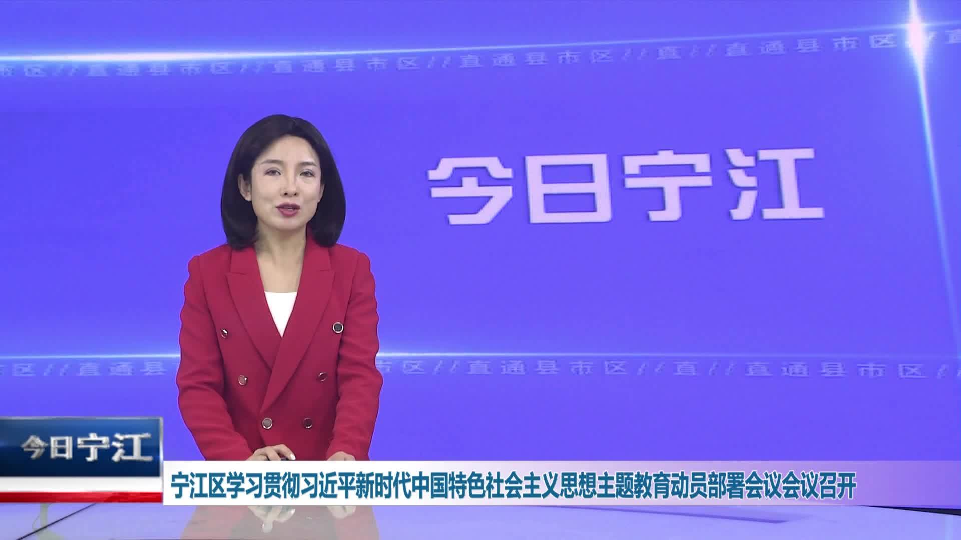 直通县市区2023年9月21日宁江     宁江区学习贯彻习近平新时代中国特色社会主义思想主题教育动员部署会议召开VA0