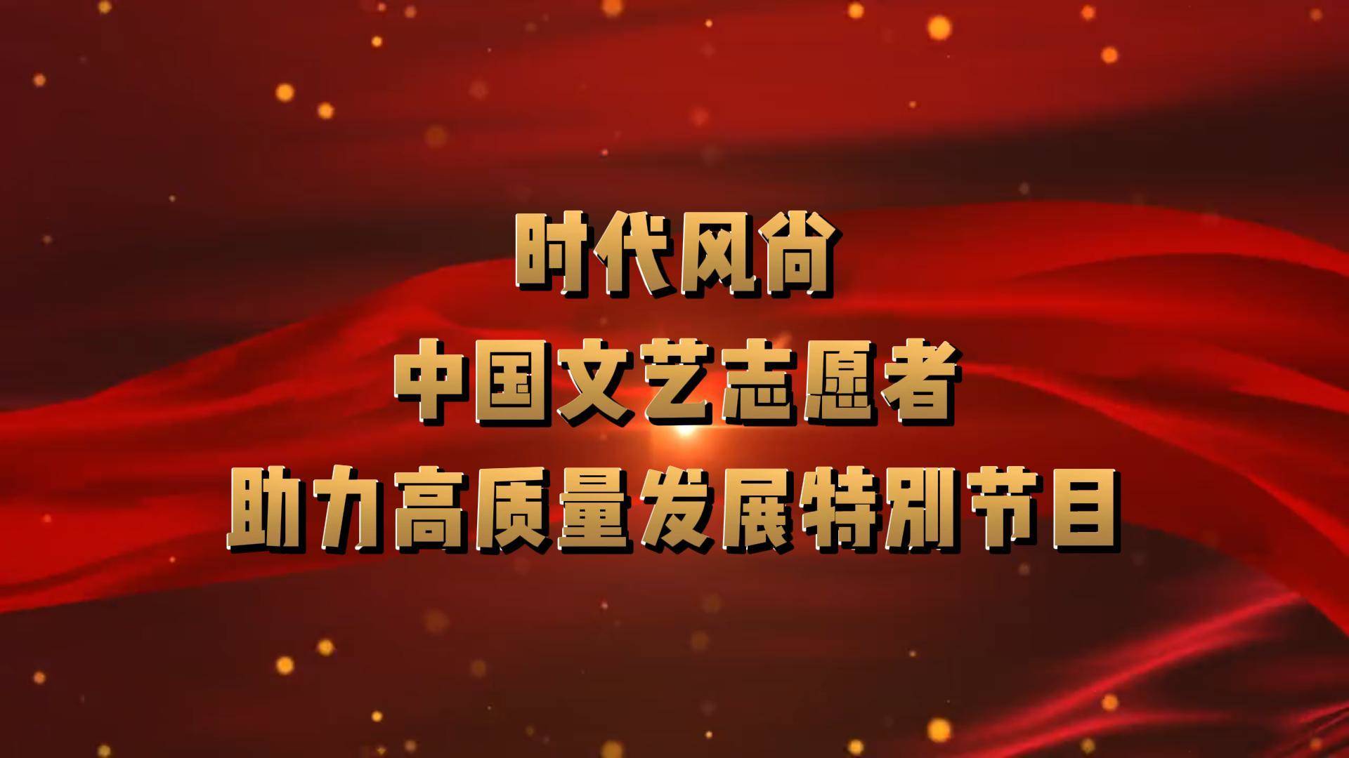 时代风尚——中国文艺志愿者助力高质量发展特别节目