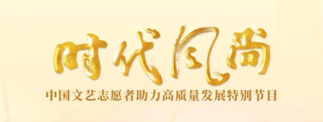 《时代风尚——中国文艺志愿者助力高质量发展特别节目》