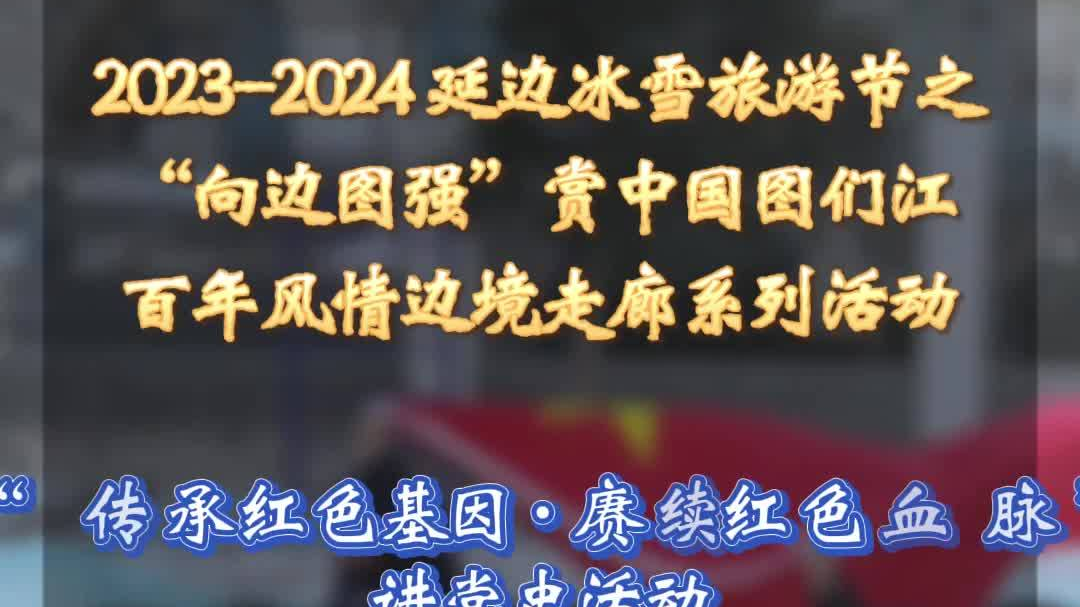 2023-2024延边冰雪旅游节之“向边图强”赏中国图们江百年风情边境走廊系列活动