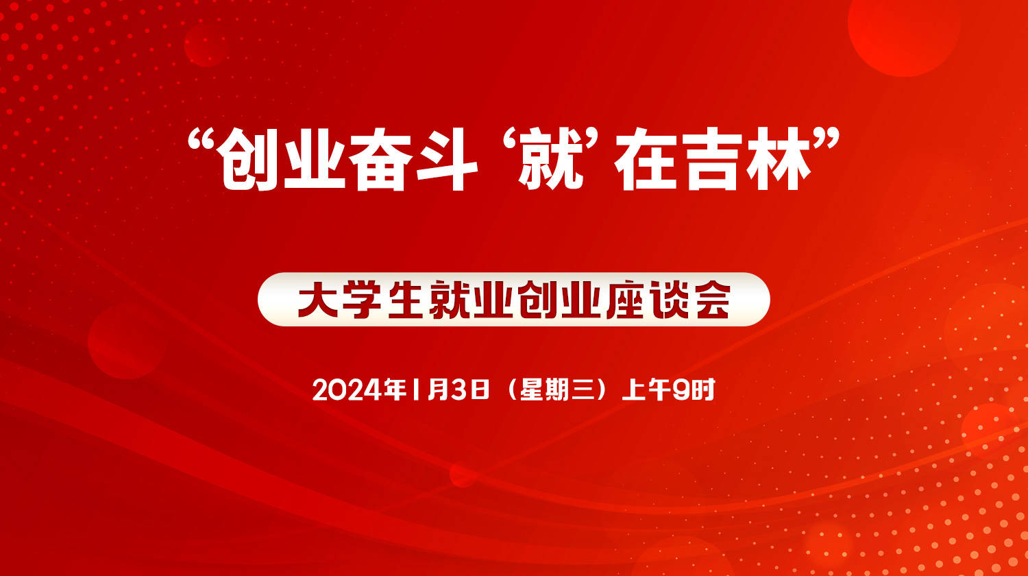 直播预告：“创业奋斗，‘就’在吉林”大学生就业创业座谈会