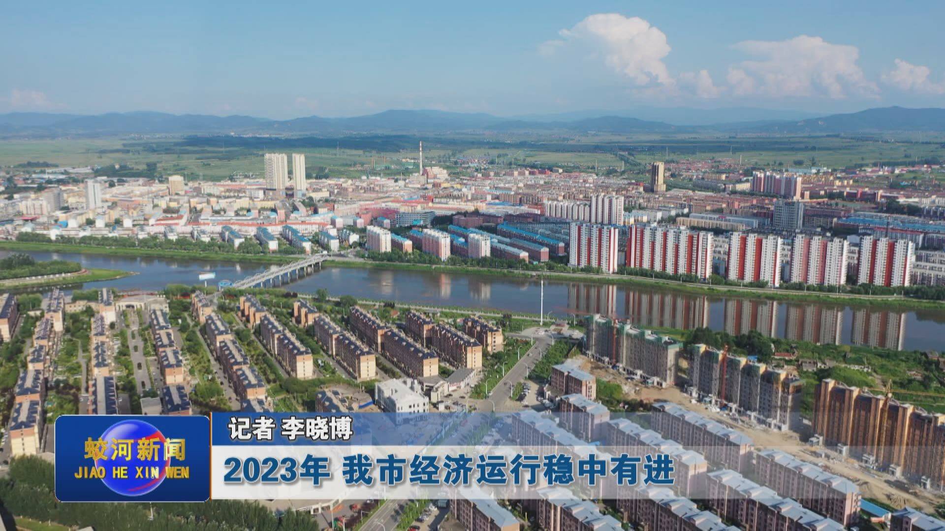 【我们的2023】2023年 蛟河市经济运行稳中有进