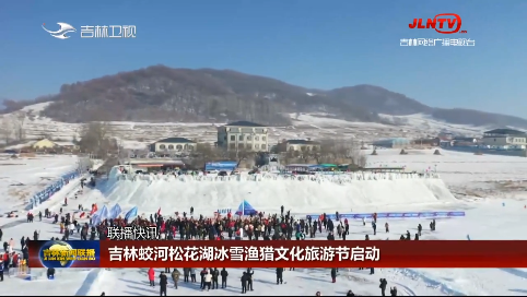 【媒体看蛟河】吉林新闻联播 | 吉林蛟河松花湖冰雪渔猎文化旅游节启动