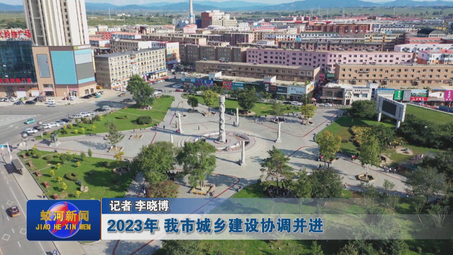 【我们的2023】2023年 蛟河市城乡建设协调并进