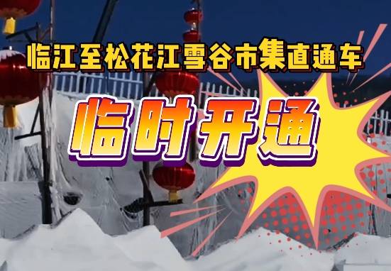 【吉地过年 吉祥来“临”】临江至松花江雪谷市集直通车限时开通