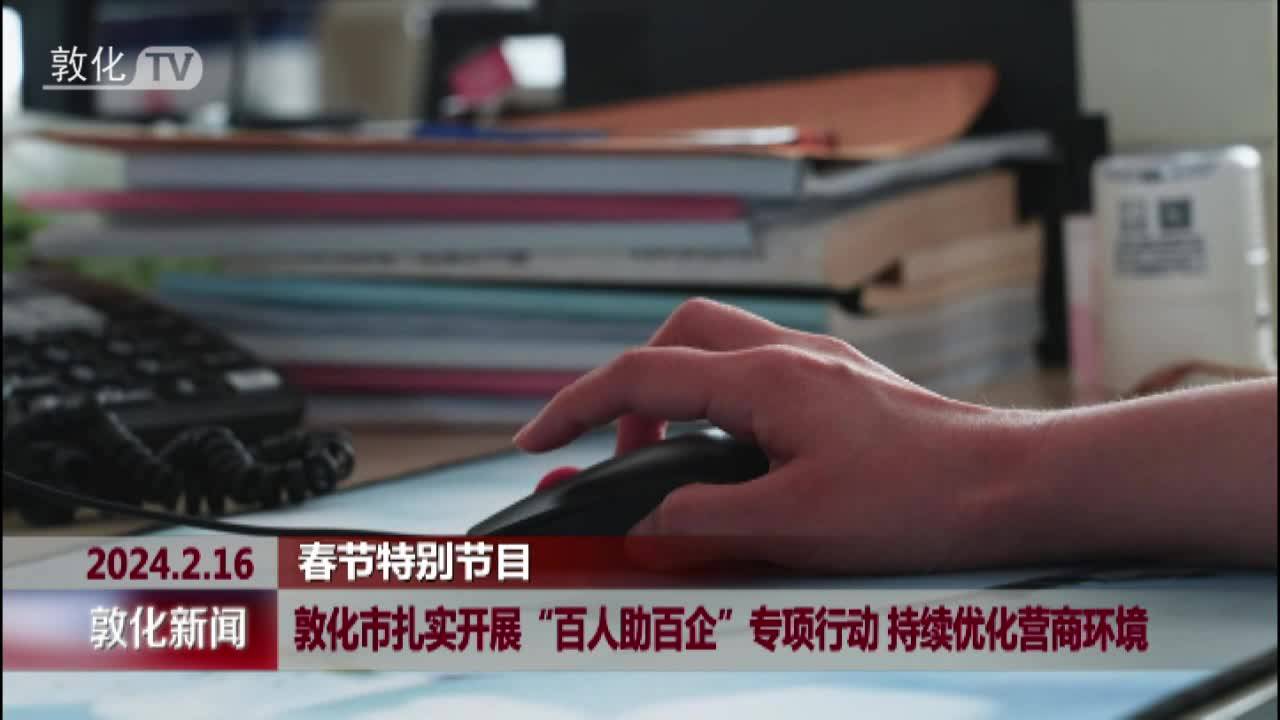 敦化市扎实开展“百人助百企”专项行动 持续优化营商环境