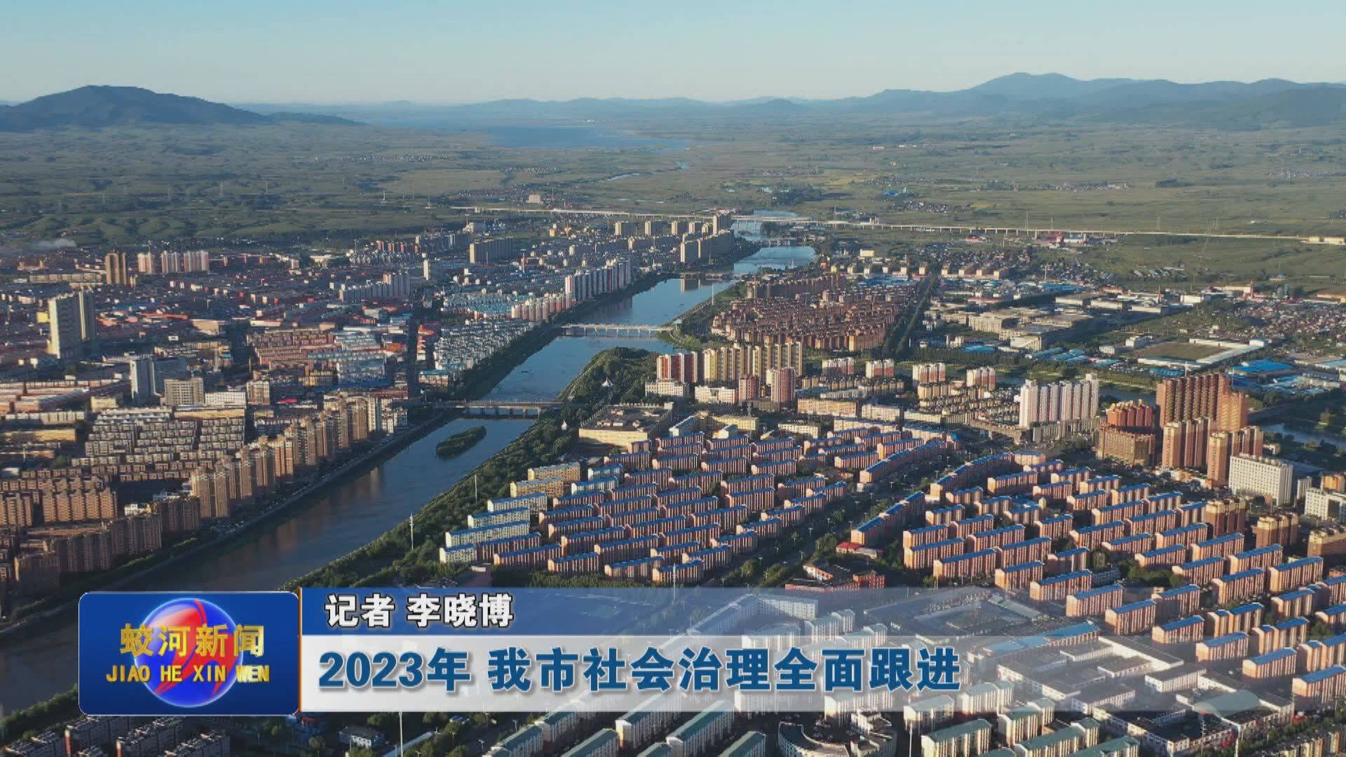 2023年 蛟河市社会治理全面跟进