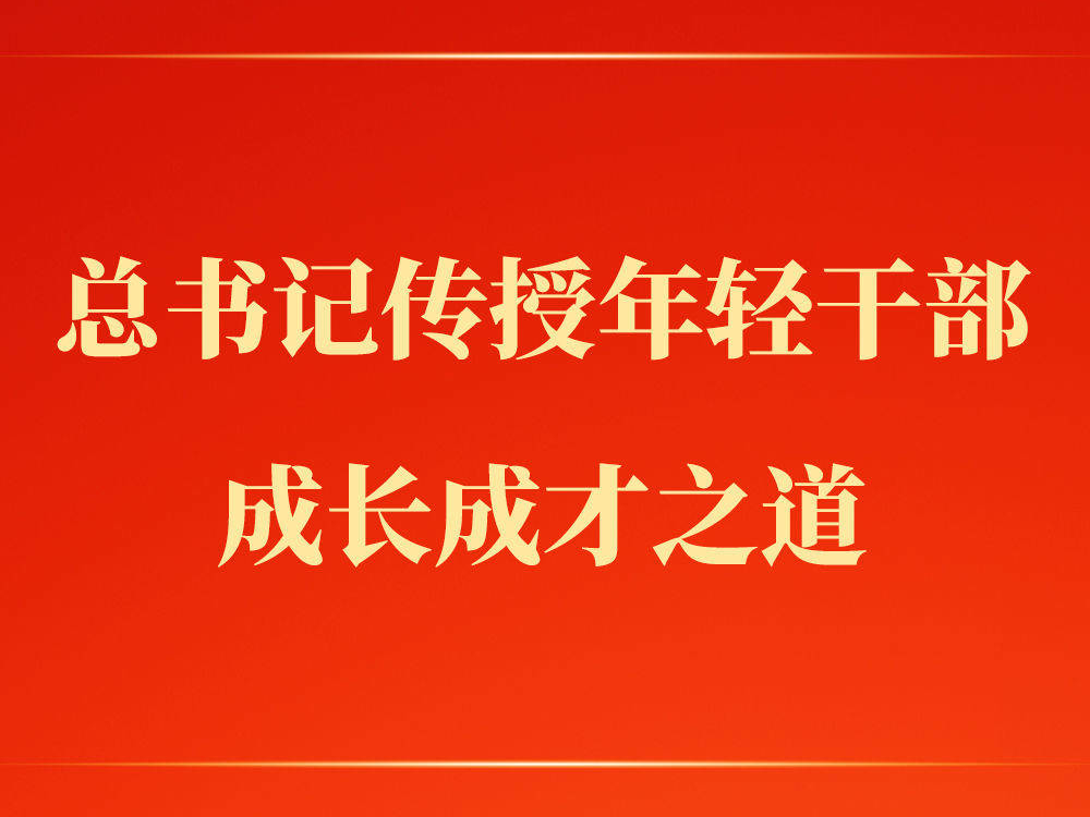 第一观察 | 总书记传授年轻干部成长成才之道