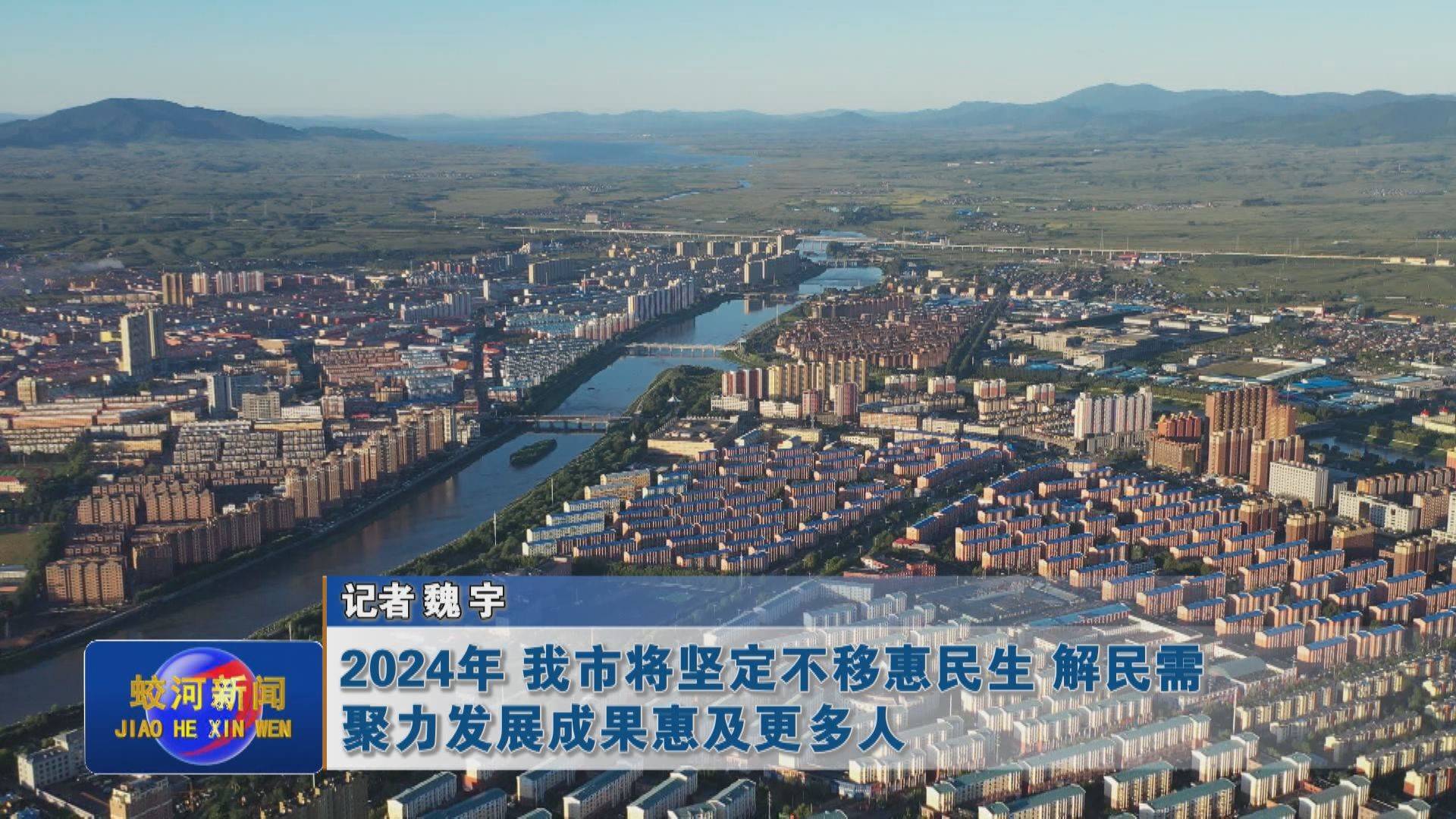 2024年我市将坚定不移惠民生 解民需 聚力发展成果惠及更多人