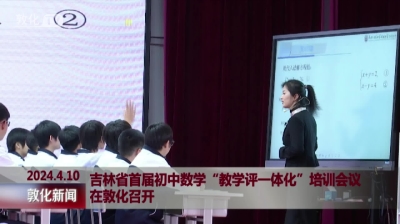 吉林省首届初中数学“教学评一体化”培训会议在敦化召开
