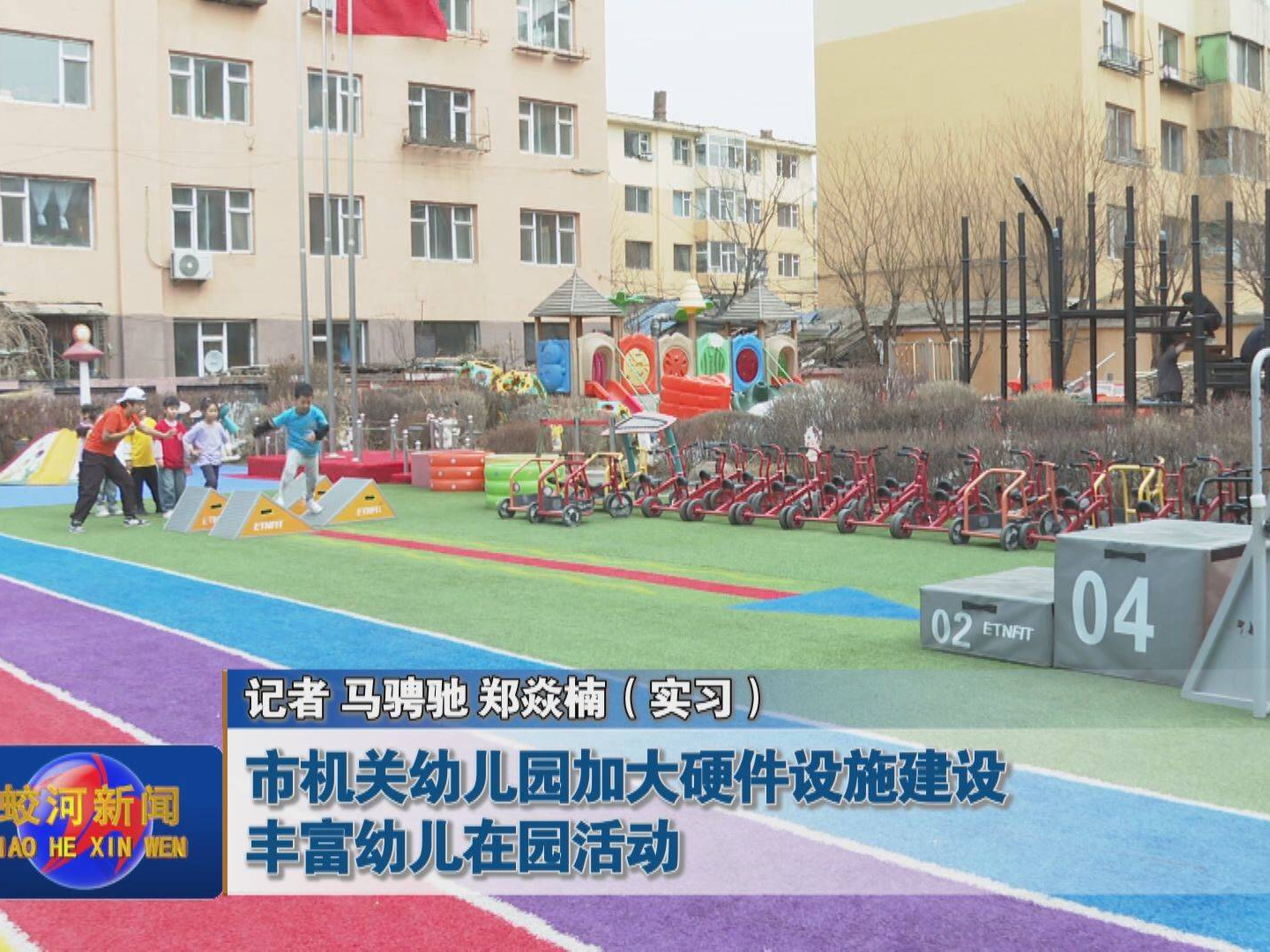 蛟河市机关幼儿园加大硬件设施建设 丰富幼儿在园活动