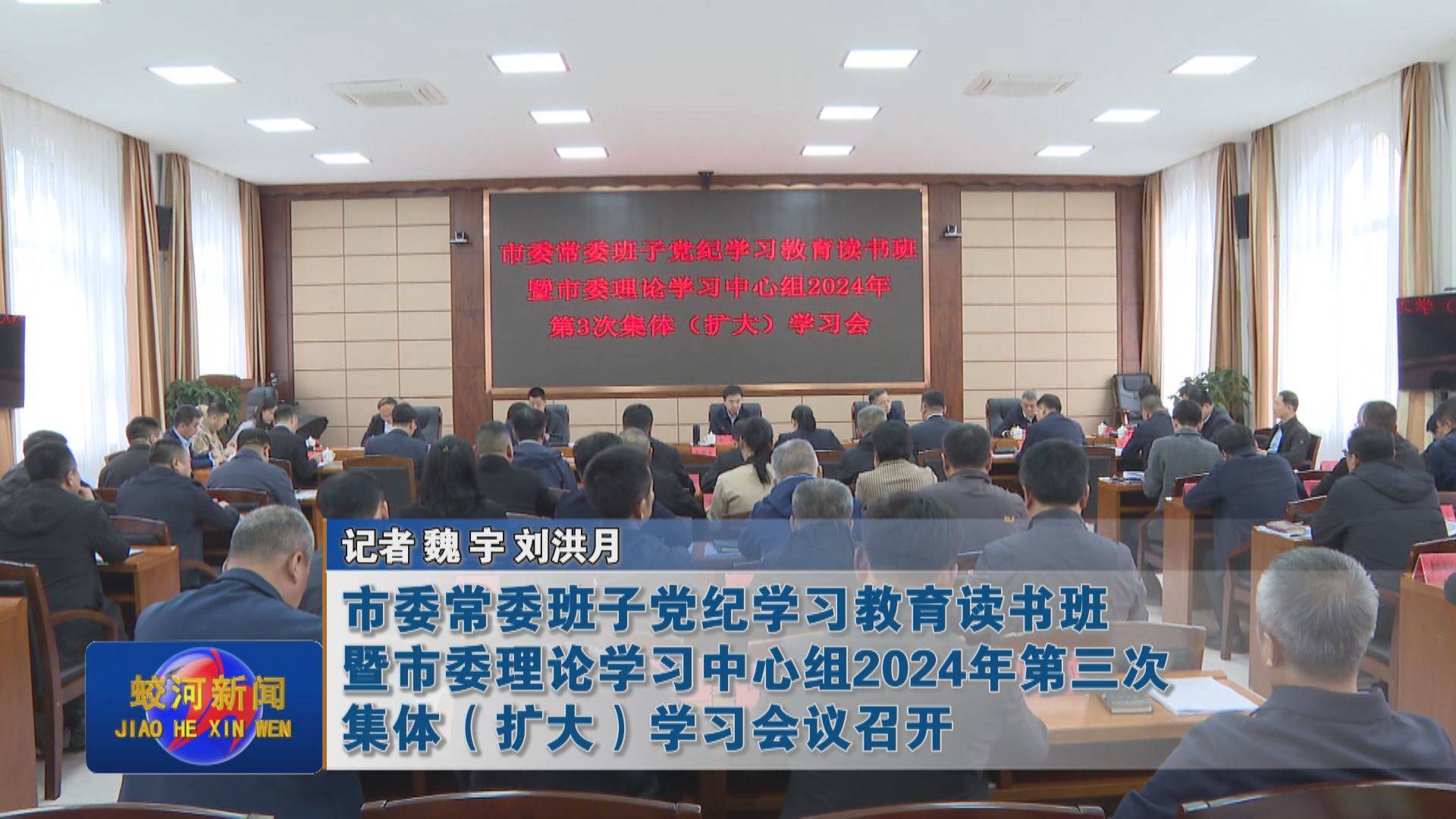 蛟河市委常委班子党纪学习教育读书班暨市委理论学习中心组2024年第三次集体（扩大）学习会议召开