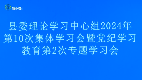 县委理论学习中心组召开2024年第10次集体学习会暨党纪学习教育第2次专题学习会