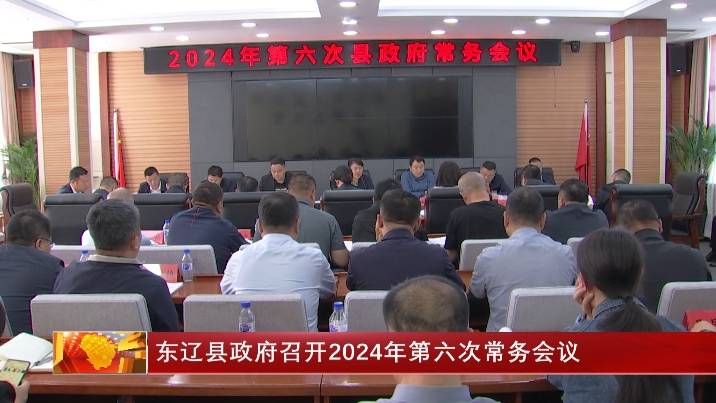 东辽县政府召开2024年第六次常务会议