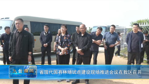省现代国有林场试点建设现场推进会议在我区召开