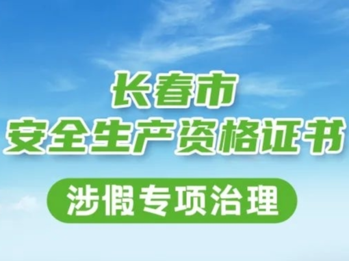 长春市安全生产资格证书涉假专项治理