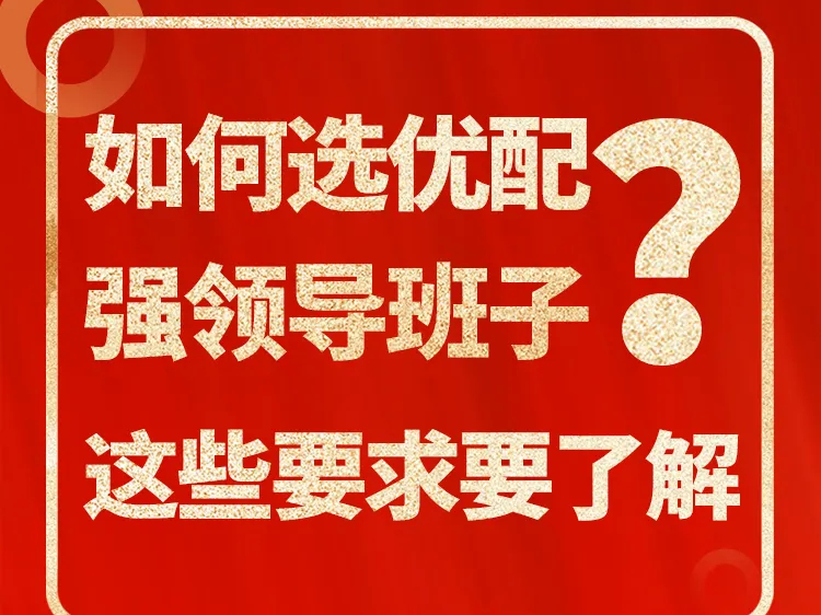 【党纪学习教育】如何选优配强领导班子？这些要求要了解