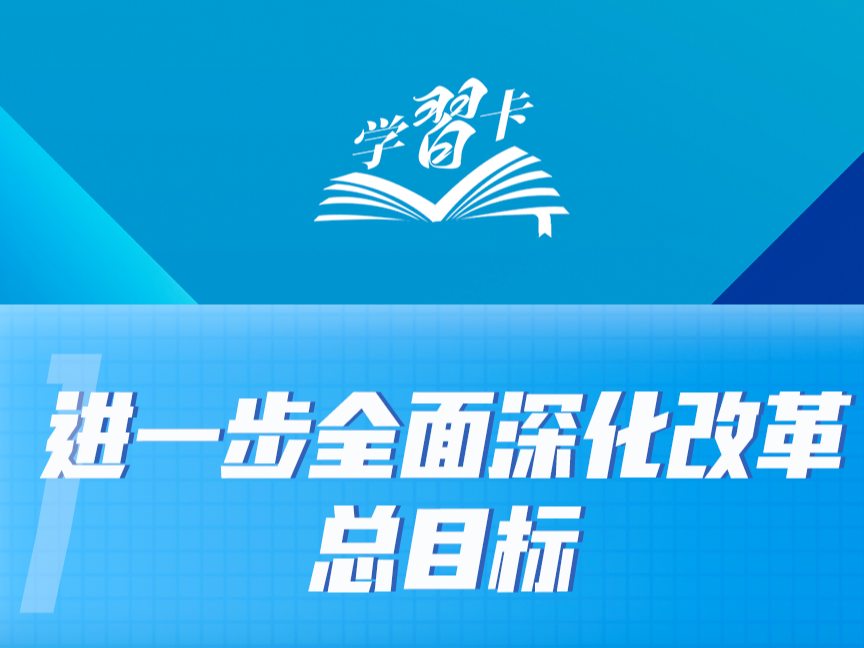 学习卡丨进一步全面深化改革，锚定这个总目标