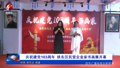 庆祝建党103周年 铁东区民营企业家书画展开幕