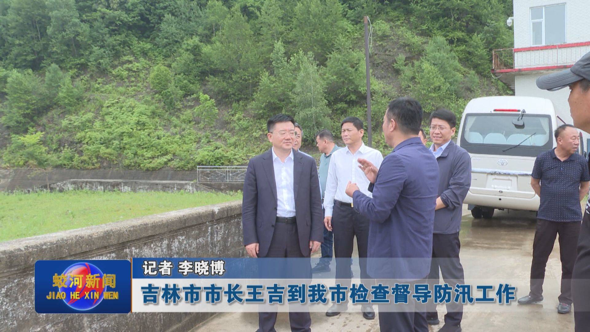 吉林市市长王吉到我市检查督导防汛工作