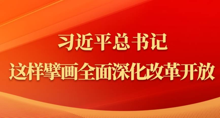 金句｜习近平总书记这样擘画全面深化改革开放