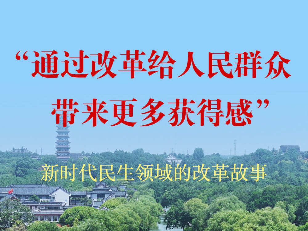 “通过改革给人民群众带来更多获得感”——新时代民生领域的改革故事