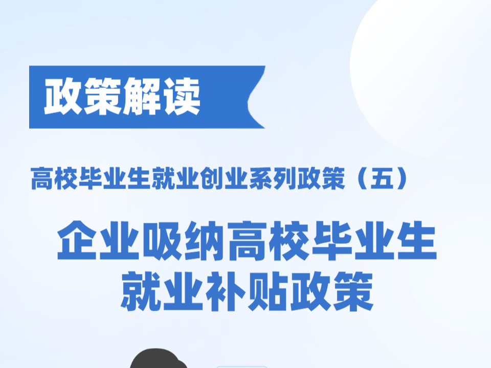 政策解读丨高校毕业生就业创业系列政策（五）企业吸纳高校毕业生就业补贴政策