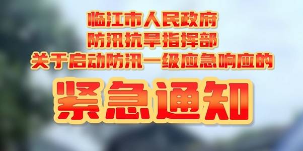 短视频 | 临江市人民政府防汛抗旱指挥部关于启动防汛一级应急响应的紧急通知