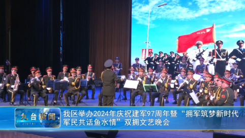 我区举办2024年庆祝建军97周年暨“拥军筑梦新时代  军民共话鱼水情”双拥文艺晚会