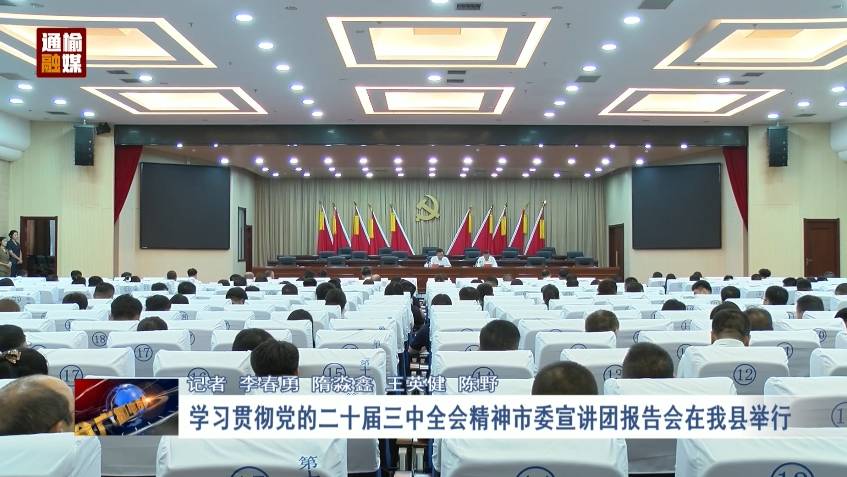 学习贯彻党的二十届三中全会精神市委宣讲团报告会在我县举行