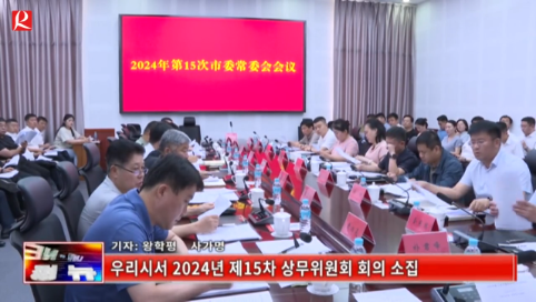 【룡정뉴스】우리시서 2024년 제15차 상무위원회 회의 소집