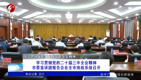 学习贯彻党的二十届三中全会精神 市委宣讲团报告会在全市统战系统召开【学习贯彻党的二十届三中全会精神】