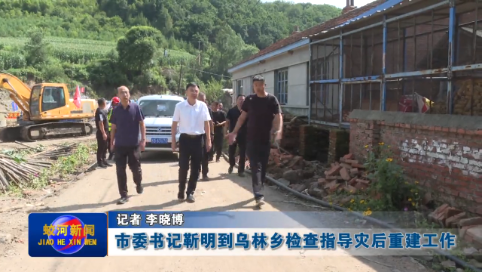 蛟河市委书记靳明到乌林乡检查指导灾后重建工作