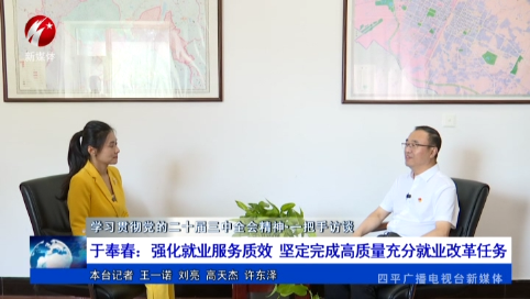 于奉春：强化就业服务质效 坚定完成高质量充分就业改革任务【学习贯彻党的二十届三中全会精神·一把手访谈】