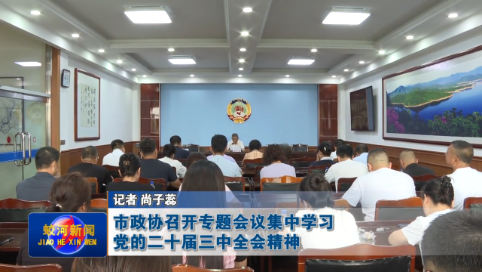 【学习贯彻党的二十届三中全会精神】蛟河市政协召开专题会议集中学习党的二十届三中全会精神