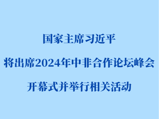 习近平将出席2024年中非合作论坛峰会开幕式并举行相关活动