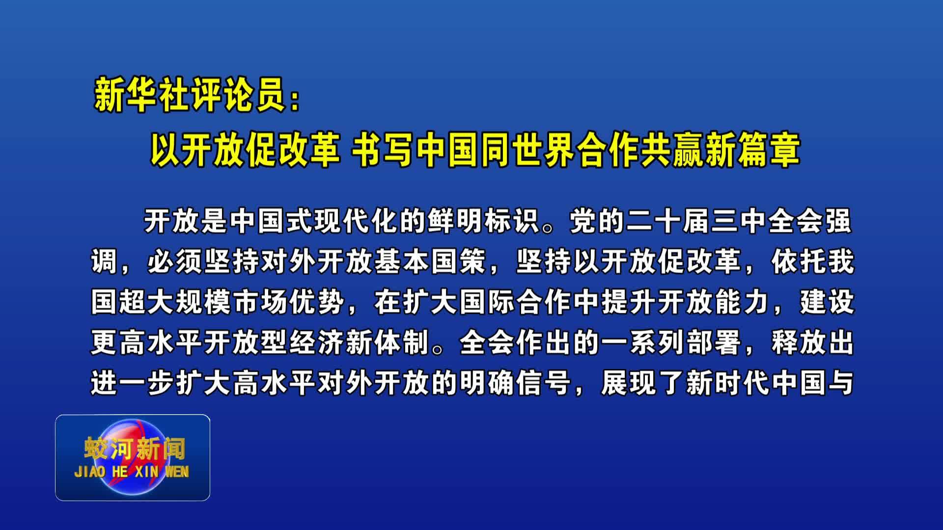 新华社评论员：以开放促改革 书写中国同世界合作共赢新篇章