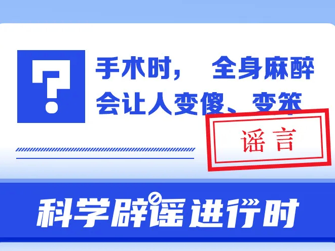 手术时，全身麻醉会让人变傻、变笨？