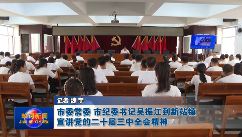 【学习贯彻党的二十届三中全会精神】市委常委 市纪委书记吴振江到蛟河市新站镇宣讲党的二十届三中全会精神