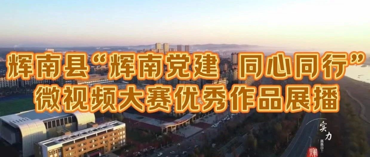 辉南县2024“辉南党建 同心同行”微视频大赛优秀作品展播④