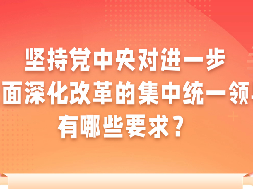 坚持党中央对进一步全面深化改革的集中领导，有哪些要求？