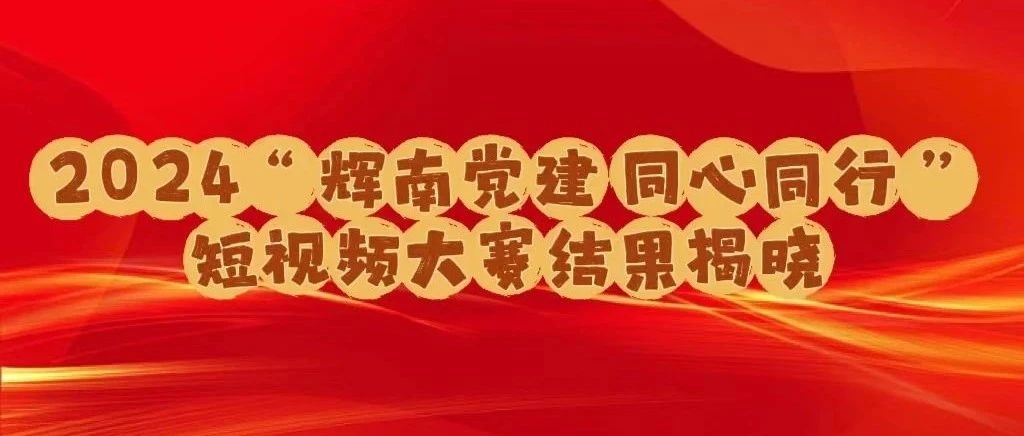 辉南县2024“辉南党建 同心同行”党建短视频大赛结果揭晓啦～